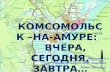 Комсомольск – на-амуре :      вчера, сегодня, завтра…