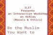 ILIT  Presents  an Interactive Workshop on  Akhlaq (Morals & Ethics)