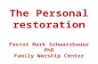 The  Personal  restoration Pastor  Mark Schwarzbauer PhD Family Worship  Center