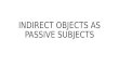 INDIRECT OBJECTS AS PASSIVE SUBJECTS