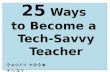 25  Ways  t o Become a  Tech-Savvy Teacher