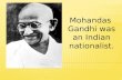 Mohandas  Gandhi was an Indian nationalist.