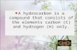 A hydrocarbon is a compound that consists of the elements carbon (C) and hydrogen (H) only.