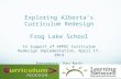 Exploring Alberta’s Curriculum  Redesign Frog Lake School In Support of ARPDC Curriculum Redesign Implementation,  April 17, 2014 Presenter: Dan  N ash