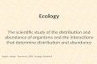 Ecology The scientific study of the distribution and abundance of organisms and the interactions that determine distribution and abundance