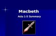 Macbeth Acts 1-5 Summary. Act I Macbeth receives prophesies from 3 witches Macbeth receives prophesies from 3 witches Witches tell Macbeth he will become.
