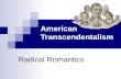 American Transcendentalism Radical Romantics. Birth of American Literature Rebuking tradition: what is expressed, how it is expressed Philosophical Rebellion.
