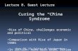 Lecture 8, Guest Lecture Curing the “China Syndrome” Rise of China, challenges economic and political Comparison with Rise of Japan in 1980s In Section: