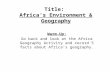 Title: Africa’s Environment & Geography Warm-Up: Go back and look at the Africa Geography Activity and record 5 facts about Africa’s geography.