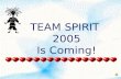 TEAM SPIRIT 2005 Is Coming! OUR TEAM SPIRIT OPENING ASSEMBLY WILL TAKE PLACE ON FRIDAY, MARCH 11 TH This year’s theme will be announced and teams will.
