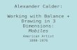 Alexander Calder: Working with Balance + Drawing in 3 Dimensions: Mobiles American Artist 1898-1976.