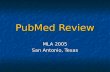 PubMed Review MLA 2005 San Antonio, Texas. 15 Million Milestone 15.5+ million citations in PubMed 15.5+ million citations in PubMed 13+ million citations.