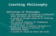 Coaching Philosophy Definition of Philosophy –Love and pursuit of wisdom by intellectual means and moral self-discipline –A system of thought based on.