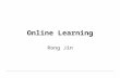 Online Learning Rong Jin. Batch Learning Given a collection of training examples D Learning a classification model from D What if training examples are.