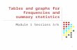 1 Tables and graphs for frequencies and summary statistics Module 1 Sessions 5/6.