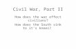 Civil War, Part II How does the war effect civilians? How does the South sink to it’s knees?