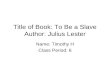 Title of Book: To Be a Slave Author: Julius Lester Name: Timothy H Class Period: 6.