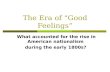 The Era of “Good Feelings” What accounted for the rise in American nationalism during the early 1800s?