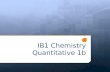 IB1 Chemistry Quantitative 1b.. Topic 1: Quantitative chemistry 1.1 The mole concept and Avogadro’s constant 1.1.1 Apply the mole concept to substances.