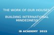 THE WORK OF OUR HOUSES: BUILDING INTERNATIONAL MINDEDNESS IB ACADEMY 2015.