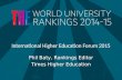 International Higher Education Forum 2015 Phil Baty, Rankings Editor Times Higher Education.