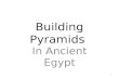 Building Pyramids In Ancient Egypt 1. Steps in Building a Pyramid 1.Clear the site. 2.