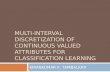 MULTI-INTERVAL DISCRETIZATION OF CONTINUOUS VALUED ATTRIBUTES FOR CLASSIFICATION LEARNING KIRANKUMAR K. TAMBALKAR.