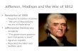 Jefferson, Madison and the War of 1812 Revolution of 1800 – Peaceful transition of power – “We are all Republicans – we are all Federalists” Jeffersonian.