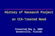 History of Research Project on CCA-Treated Wood Presented May 6, 2002 Gainesville, Florida.