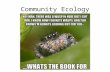 Community Ecology. Community ecology is the study of how all organisms in a region interact with each other – A community is all the organisms living.
