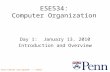 Penn ESE534 Spring2010 -- DeHon 1 ESE534: Computer Organization Day 1: January 13, 2010 Introduction and Overview.
