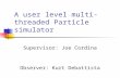 A user level multi-threaded Particle simulator Supervisor: Joe Cordina Observer: Kurt Debattista.