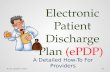 Electronic Patient Discharge Plan (ePDP) A Detailed How-To For Providers Last updated: 2/9/151.