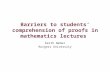 Barriers to students’ comprehension of proofs in mathematics lectures Keith Weber Rutgers University.