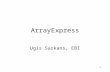 1 ArrayExpress Ugis Sarkans, EBI. 2 Overview Underlying standards –MIAME –MAGE* Data submission Data access –annotations –actual data –array design descriptions.