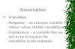 1 Association  Variables –Response – an outcome variable whose values exhibit variability. –Explanatory – a variable that we use to try to explain the.
