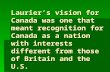 Laurier’s vision for Canada was one that meant recognition for Canada as a nation with interests different from those of Britain and the U.S.