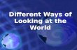 Different Ways of Looking at the World. Different Ways of Looking at the World Difficult to keep track of - social, political, economic characteristics.