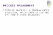 PROCESS MANAGEMENT DEFN OF PROCESS – A PROGRAM UNDER EXECUTION, WHICH COMPETES FOR THE CPU TIME & OTHER RESOURCES.