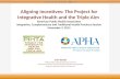 Aligning Incentives: The Project for Integrative Health and the Triple Aim American Public Health Association Integrative, Complementary and Traditional.