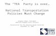 The “TEA” Party is over… National Transportation Policies Must Change Gregory Cohen, President American Highway Users Alliance Presentation for The American.