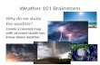 Weather 101 Brainstorm Why do we study the weather? Create a concept map with as many words you know about weather.