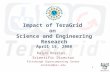 1 Impact of TeraGrid on Science and Engineering Research April 15, 2008 Ralph Roskies, Scientific Director Pittsburgh Supercomputing Center roskies@psc.edu.