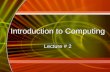 Introduction to Computing Lecture # 2 Introduction to Computing Lecture # 2
