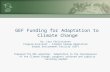 GEF Funding for Adaptation to Climate Change By: Lars Christiansen Program Assistant - Climate Change Adaptation Global Environment Facility (GEF) Prepared.