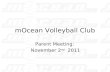MOcean Volleyball Club Parent Meeting: November 2 nd 2011.