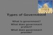 Types of Government What is government? What does government protect? What does government provide?