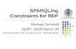1 SPARQLing Constraints for RDF Michael Schmidt EDBT, 2008 March 28 joint work with Prof. Georg Lausen, Michael Meier.
