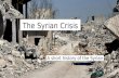 The Syrian Crisis A short history of the Syrian War.
