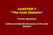 CHAPTER 7 “The Axial Skeleton” Course objectives: Define and identify the bones of the axial skeleton.